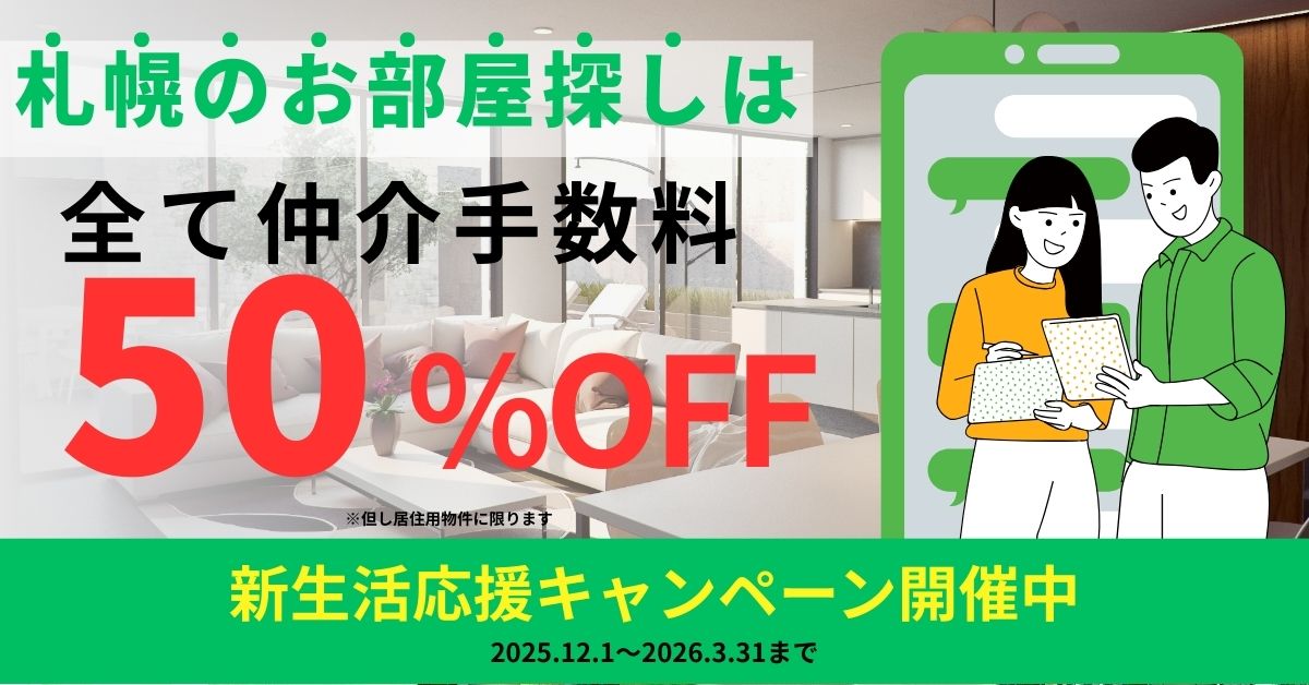 札幌のお部屋探しは全て仲介手数料５０％ＯＦＦ※但し居住用物件に限る。新生活応援キャンペーン開催中